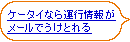 
�P�[�^�C�Ȃ�^�s��񂪃��[���ł����Ƃ��